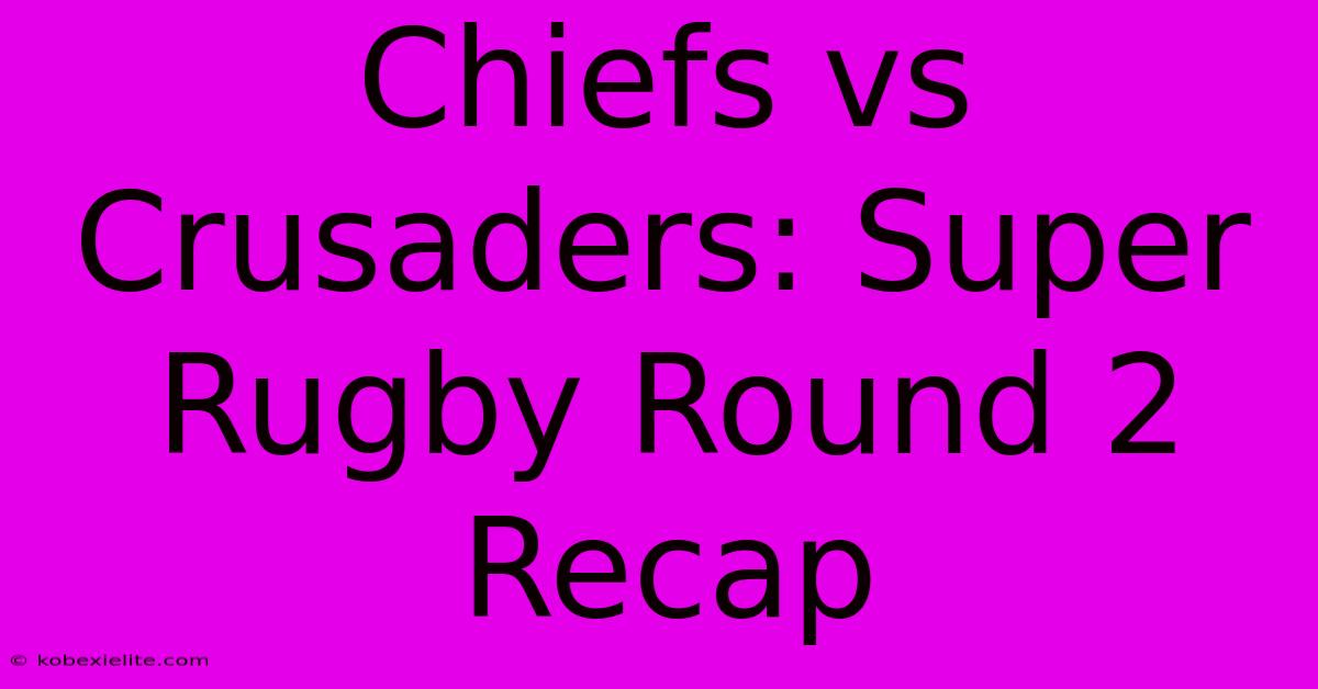 Chiefs Vs Crusaders: Super Rugby Round 2 Recap