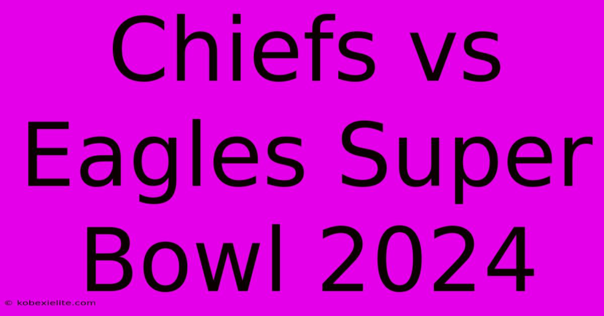 Chiefs Vs Eagles Super Bowl 2024