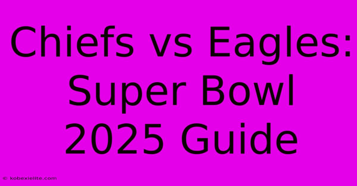 Chiefs Vs Eagles: Super Bowl 2025 Guide