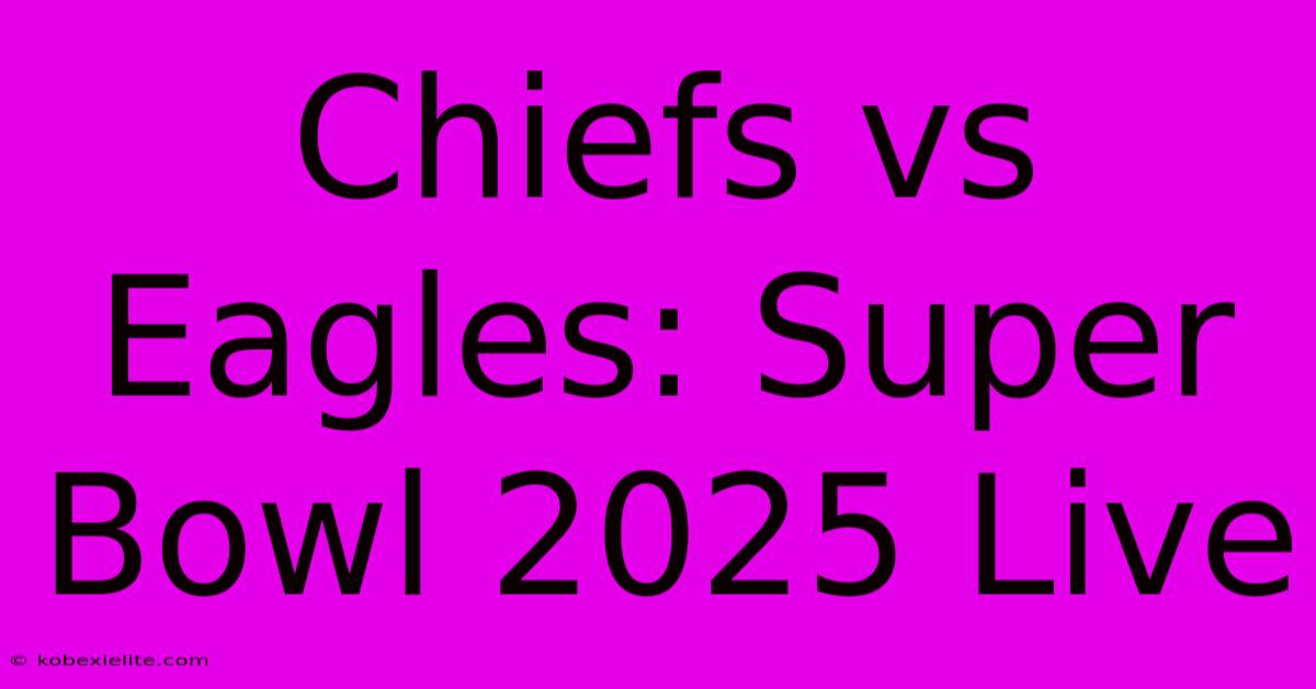 Chiefs Vs Eagles: Super Bowl 2025 Live