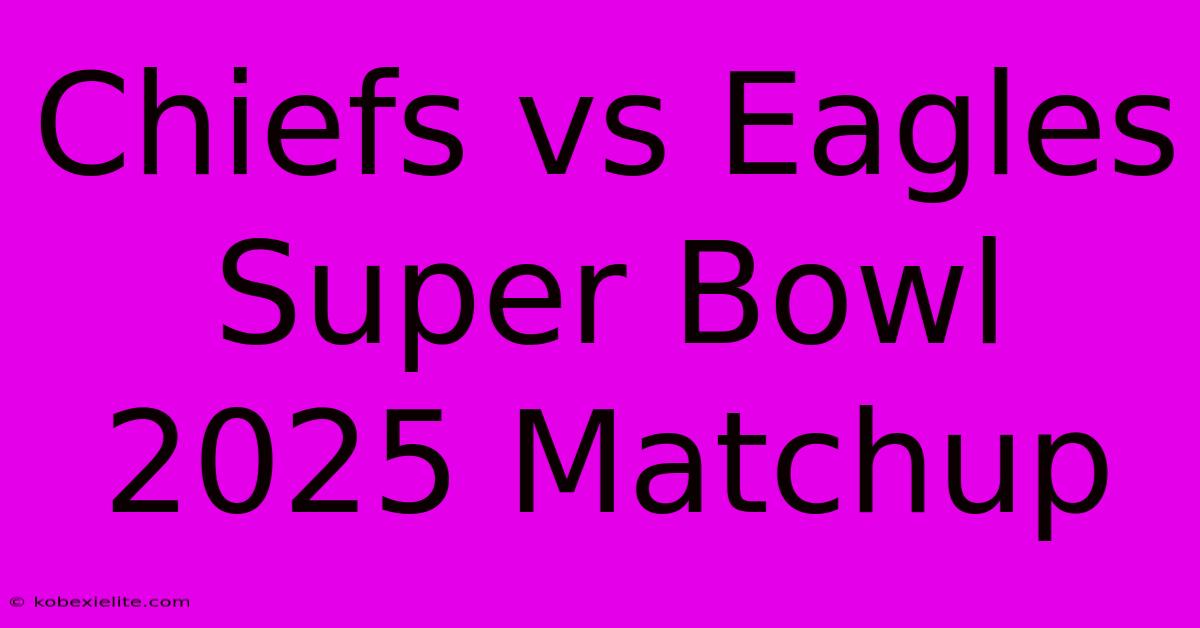 Chiefs Vs Eagles Super Bowl 2025 Matchup