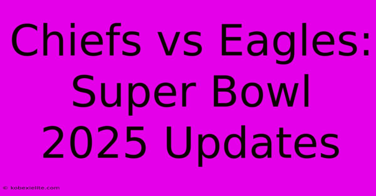 Chiefs Vs Eagles: Super Bowl 2025 Updates