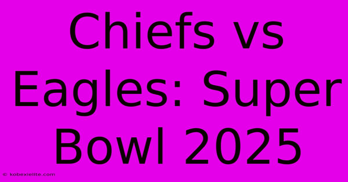 Chiefs Vs Eagles: Super Bowl 2025