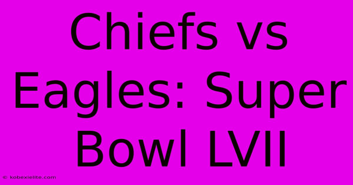 Chiefs Vs Eagles: Super Bowl LVII