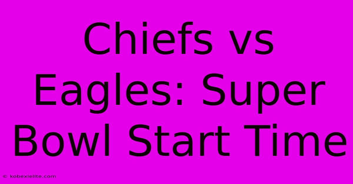 Chiefs Vs Eagles: Super Bowl Start Time