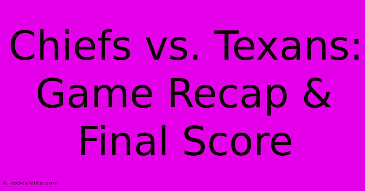 Chiefs Vs. Texans: Game Recap & Final Score