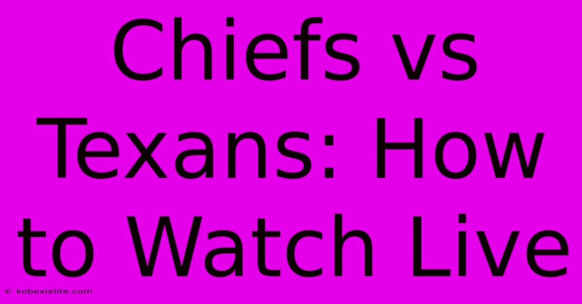 Chiefs Vs Texans: How To Watch Live