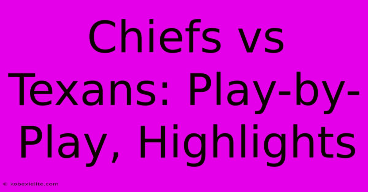 Chiefs Vs Texans: Play-by-Play, Highlights