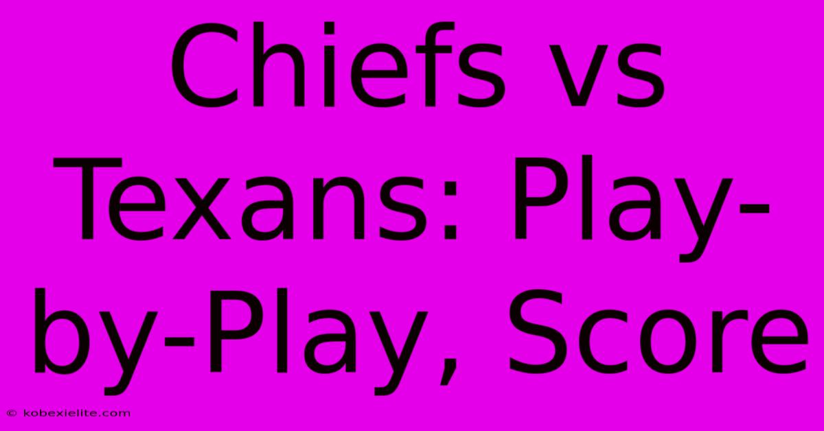 Chiefs Vs Texans: Play-by-Play, Score