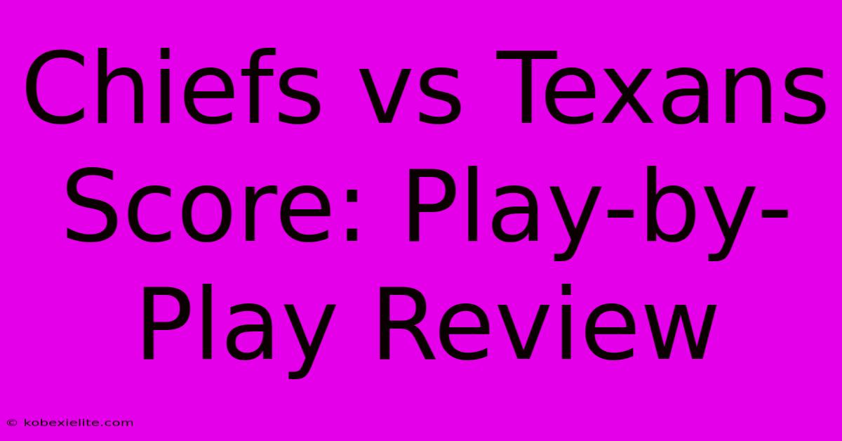 Chiefs Vs Texans Score: Play-by-Play Review