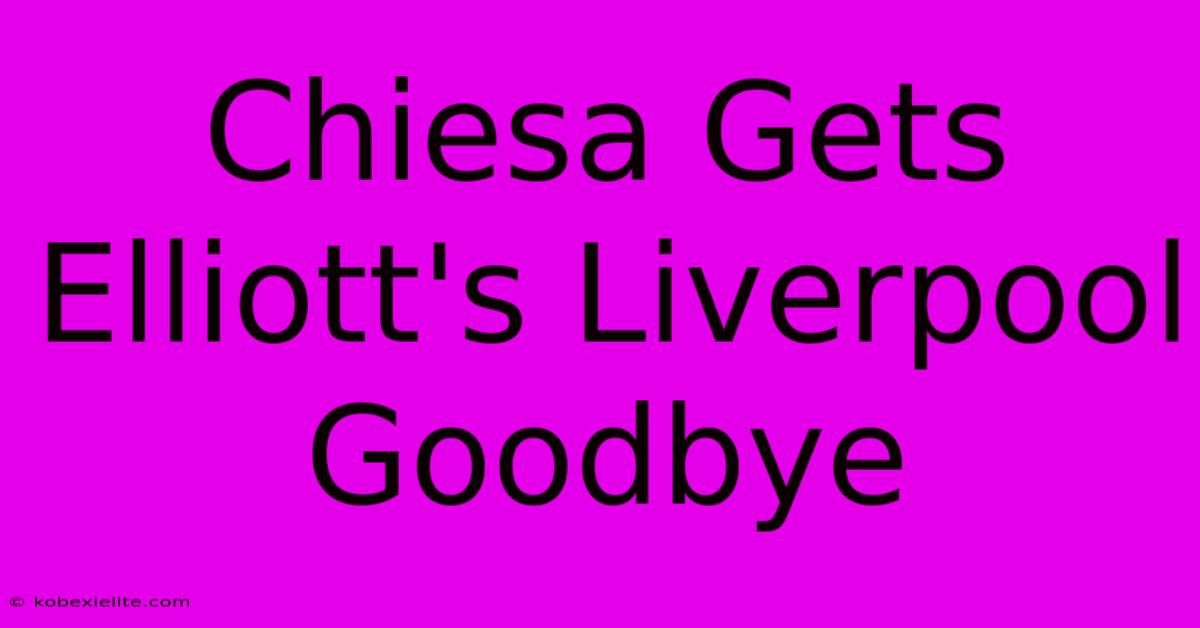 Chiesa Gets Elliott's Liverpool Goodbye