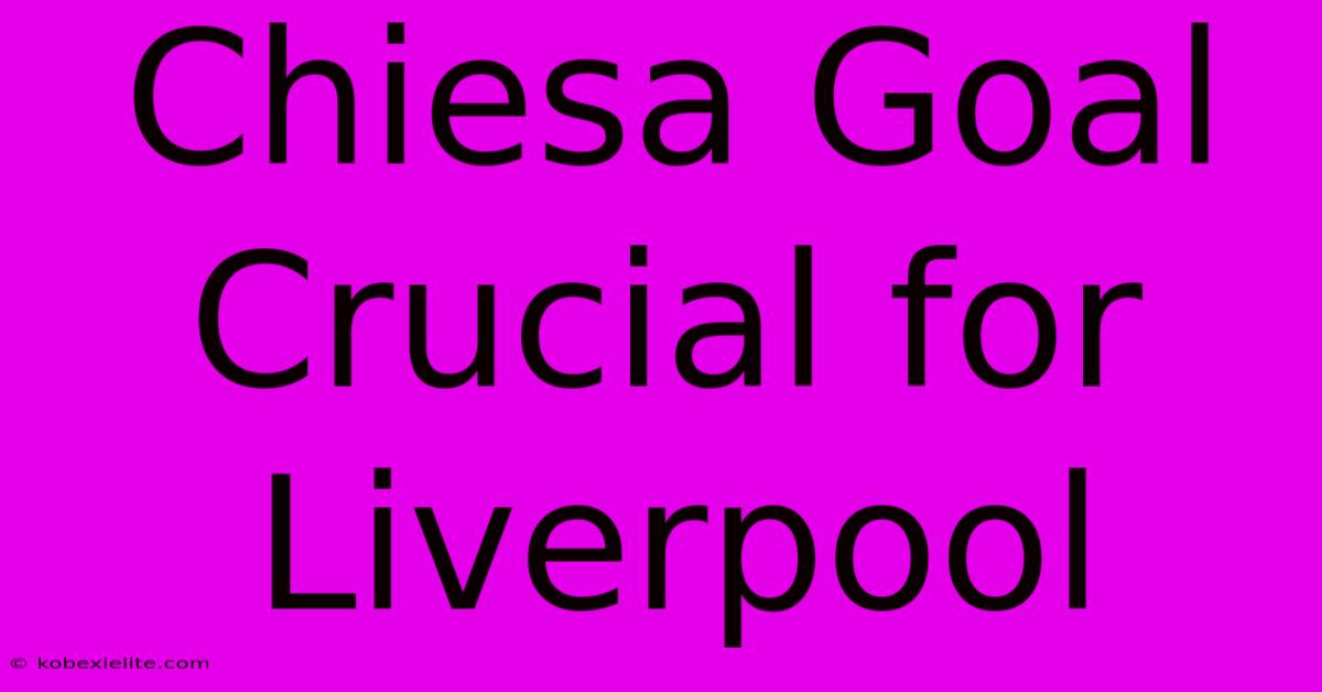 Chiesa Goal Crucial For Liverpool