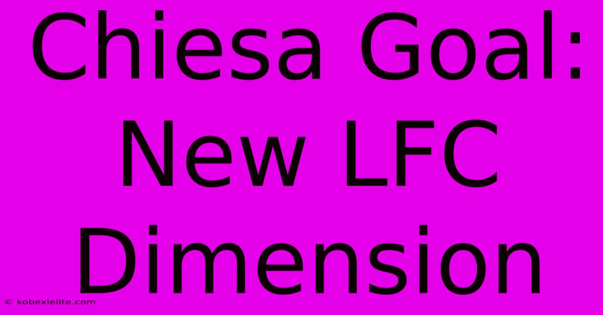 Chiesa Goal: New LFC Dimension