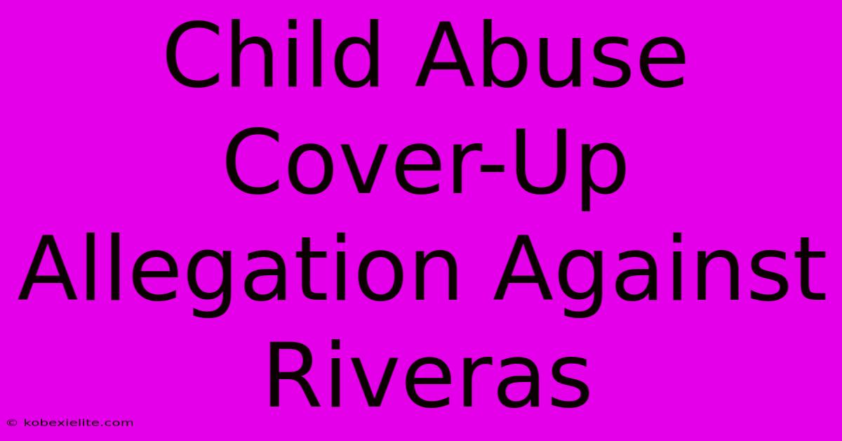 Child Abuse Cover-Up Allegation Against Riveras