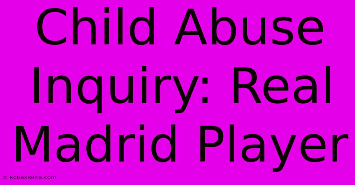 Child Abuse Inquiry: Real Madrid Player