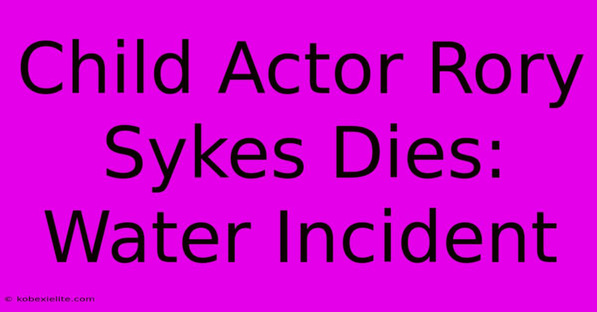 Child Actor Rory Sykes Dies: Water Incident