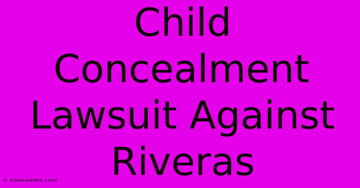 Child Concealment Lawsuit Against Riveras