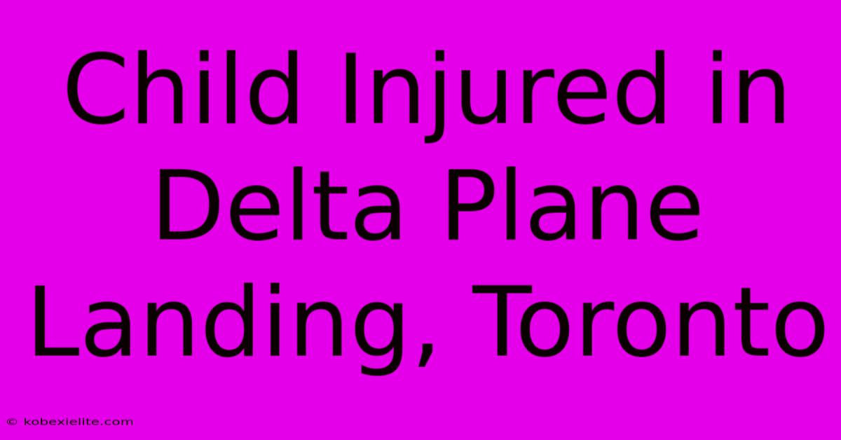 Child Injured In Delta Plane Landing, Toronto