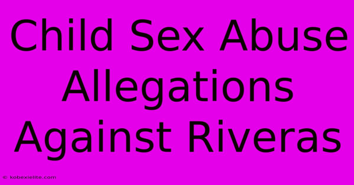 Child Sex Abuse Allegations Against Riveras