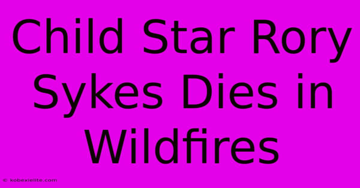 Child Star Rory Sykes Dies In Wildfires