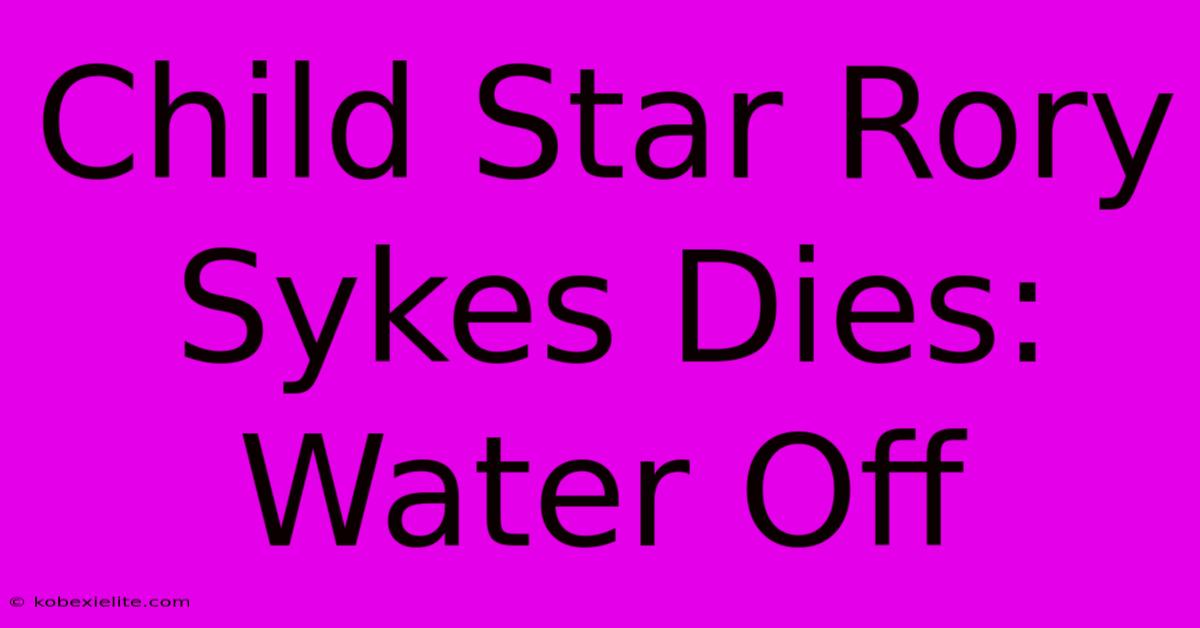 Child Star Rory Sykes Dies: Water Off