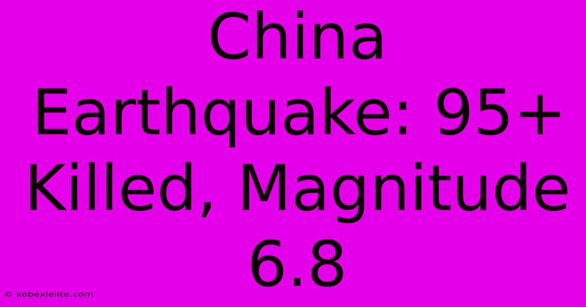 China Earthquake: 95+ Killed, Magnitude 6.8