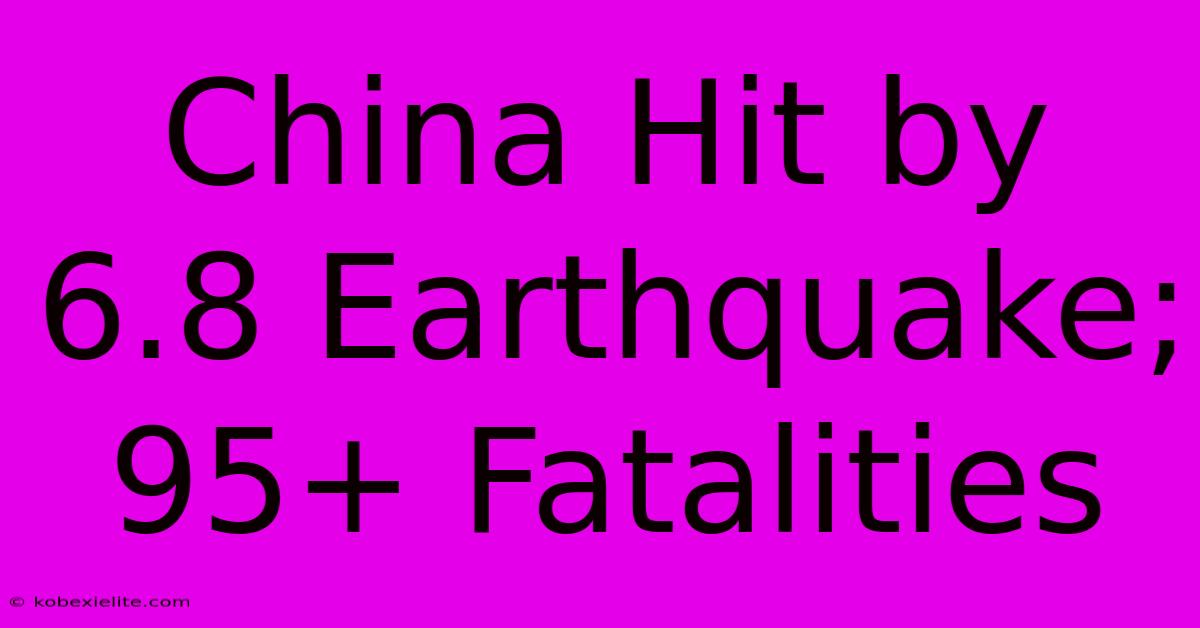 China Hit By 6.8 Earthquake; 95+ Fatalities