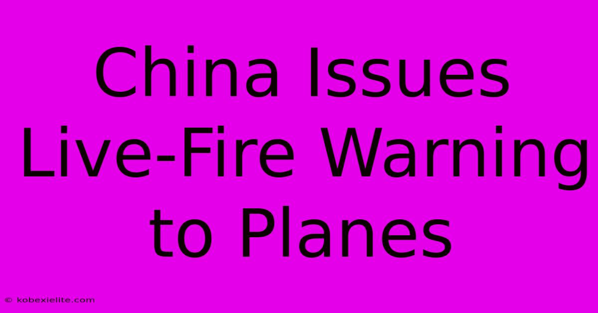 China Issues Live-Fire Warning To Planes