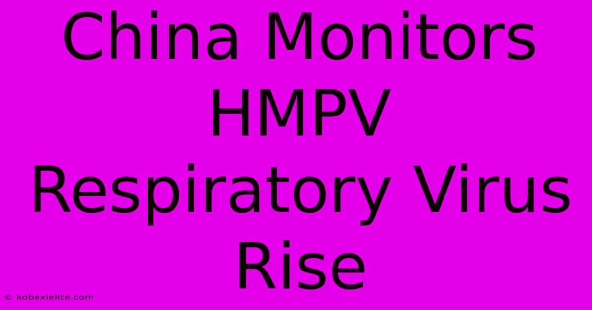 China Monitors HMPV Respiratory Virus Rise