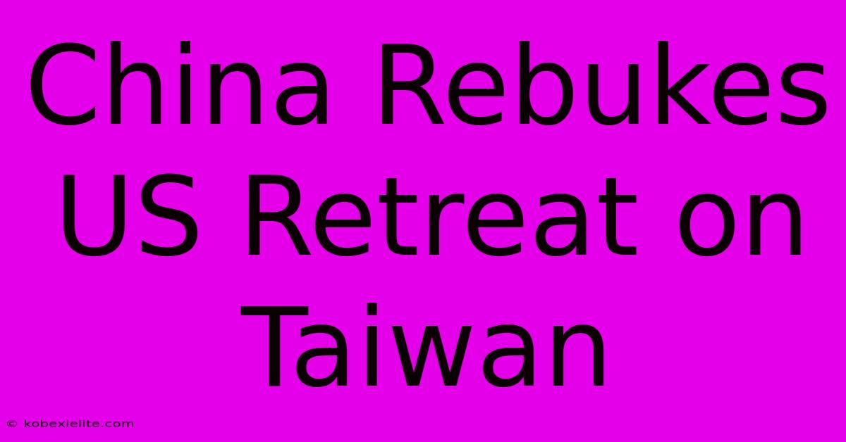 China Rebukes US Retreat On Taiwan