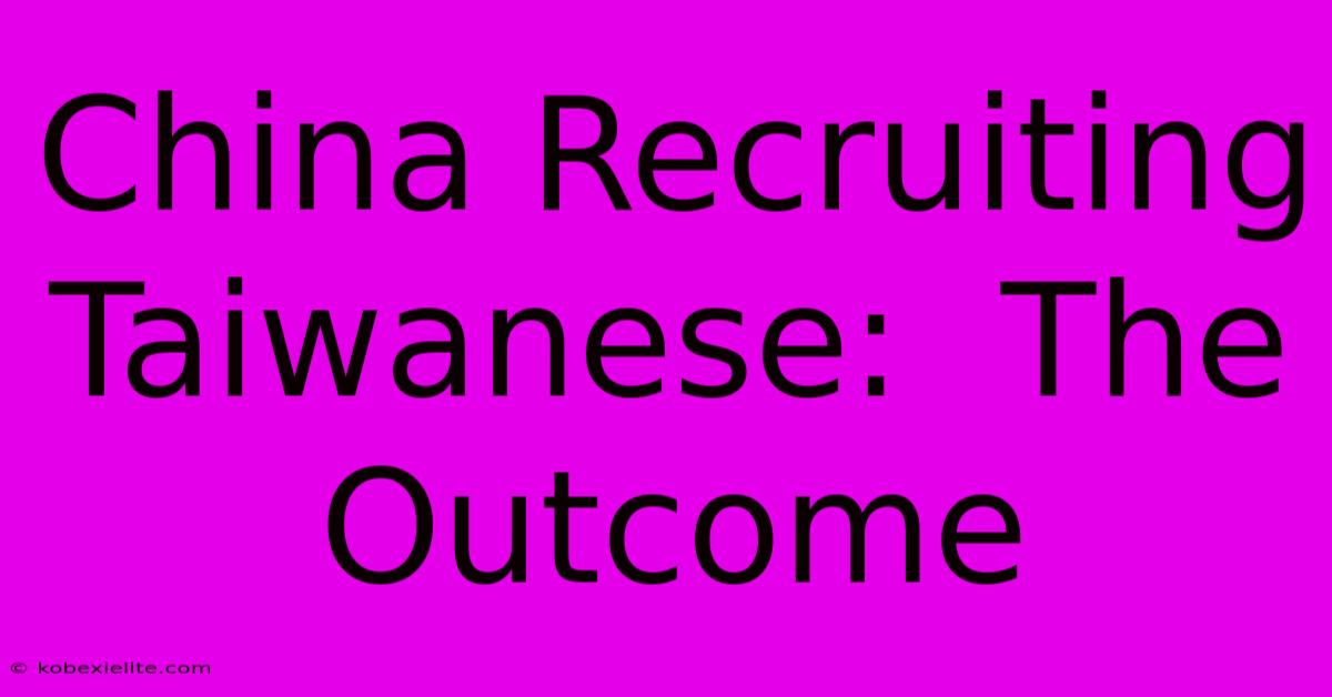 China Recruiting Taiwanese:  The Outcome