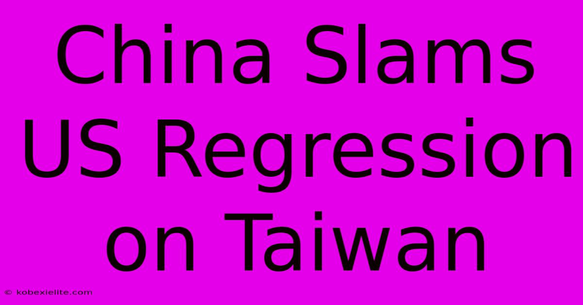 China Slams US Regression On Taiwan