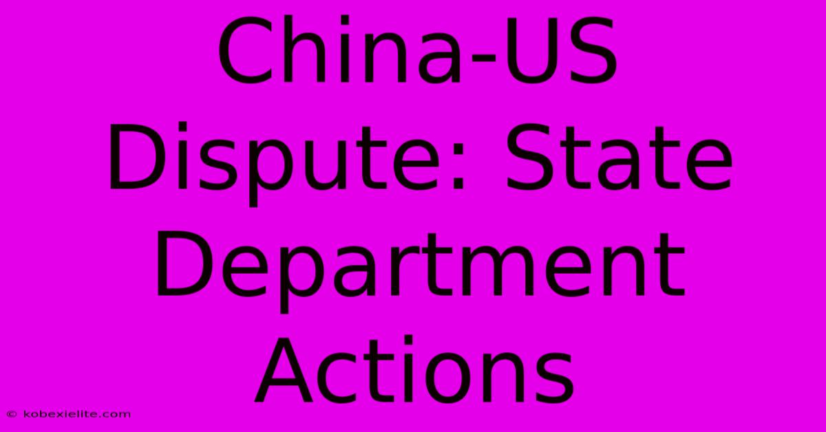 China-US Dispute: State Department Actions