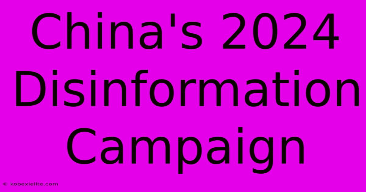 China's 2024 Disinformation Campaign