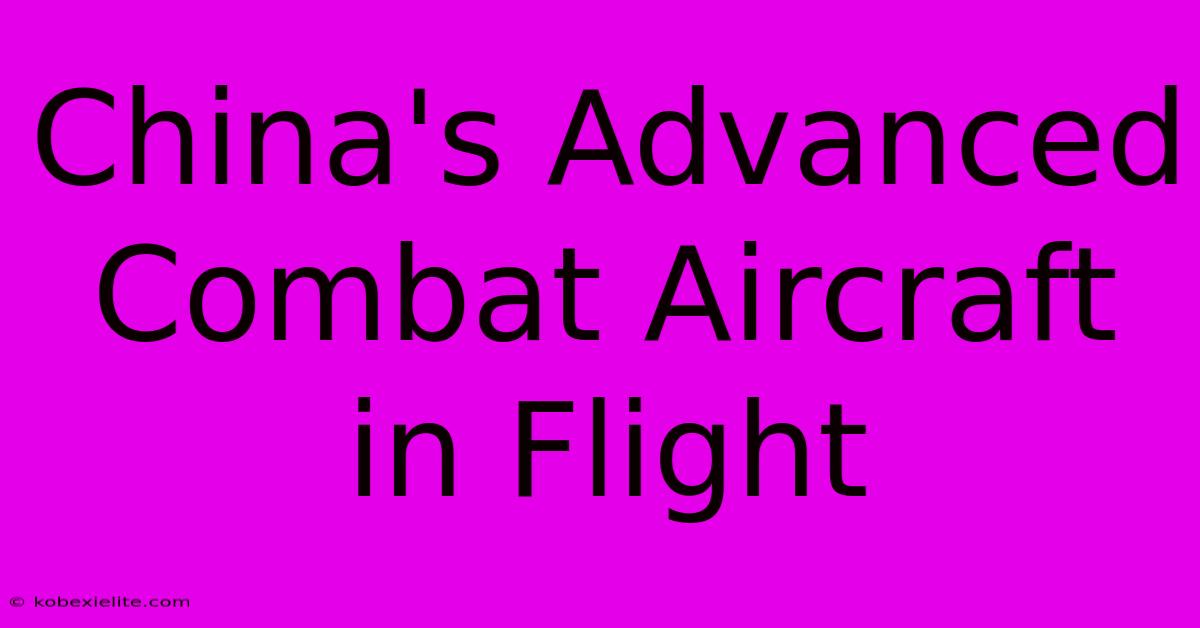 China's Advanced Combat Aircraft In Flight