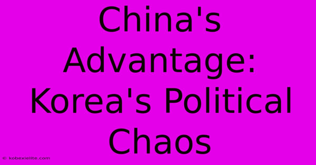 China's Advantage: Korea's Political Chaos