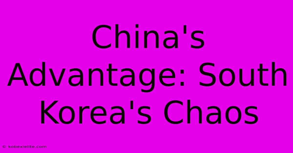 China's Advantage: South Korea's Chaos