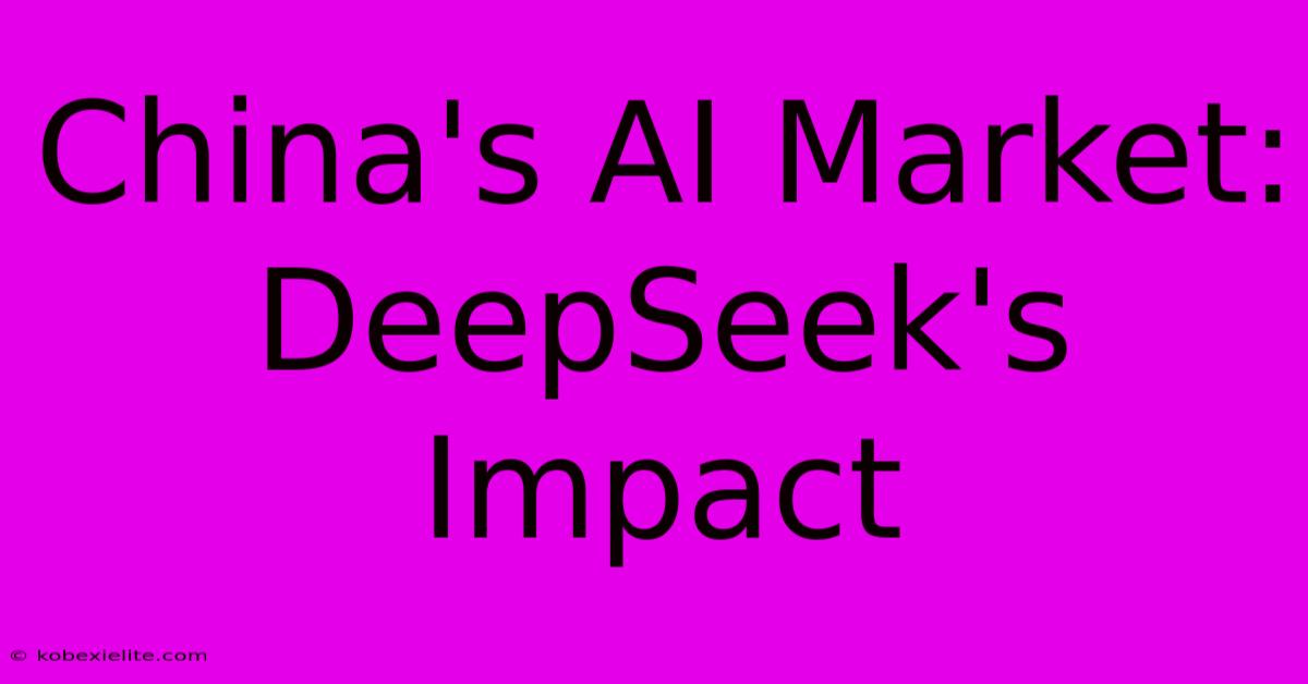 China's AI Market: DeepSeek's Impact