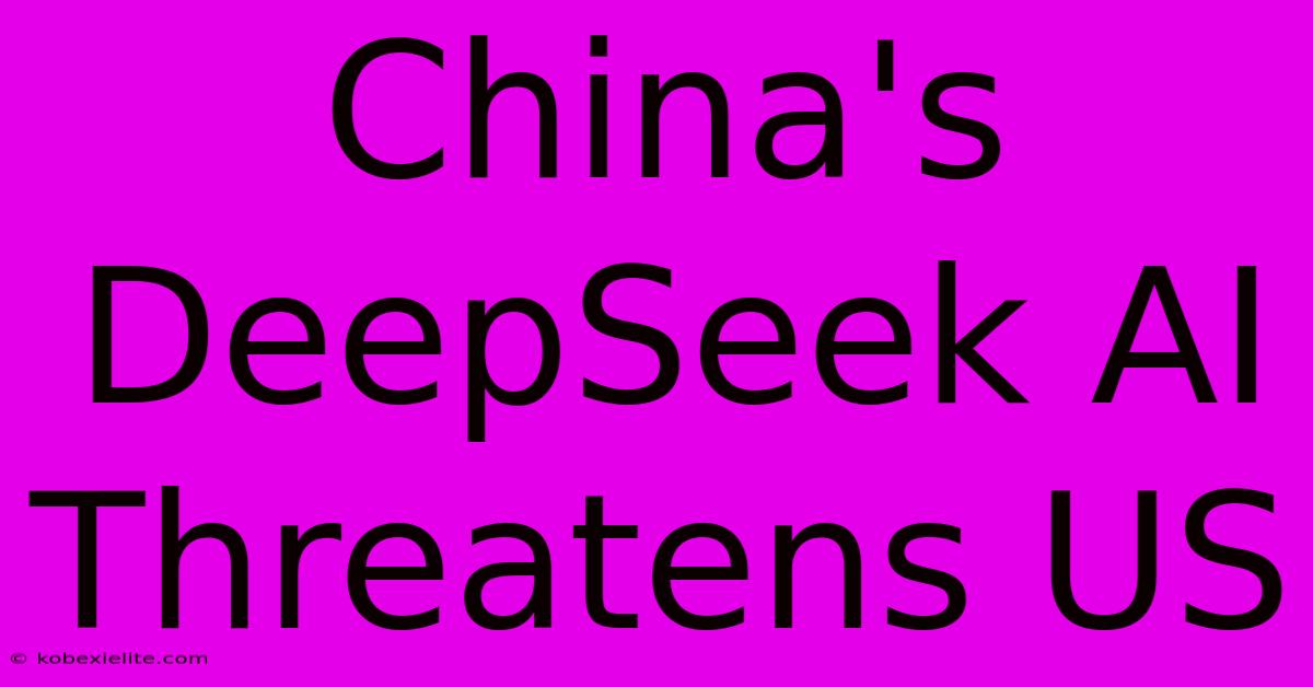 China's DeepSeek AI Threatens US