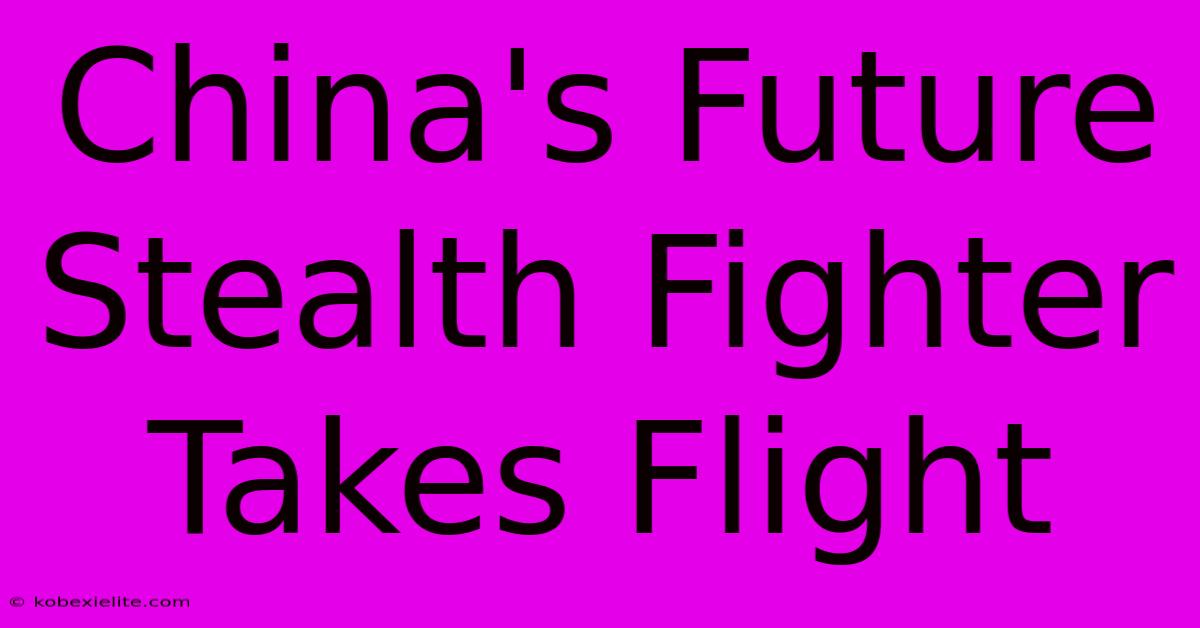 China's Future Stealth Fighter Takes Flight