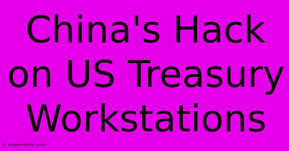 China's Hack On US Treasury Workstations