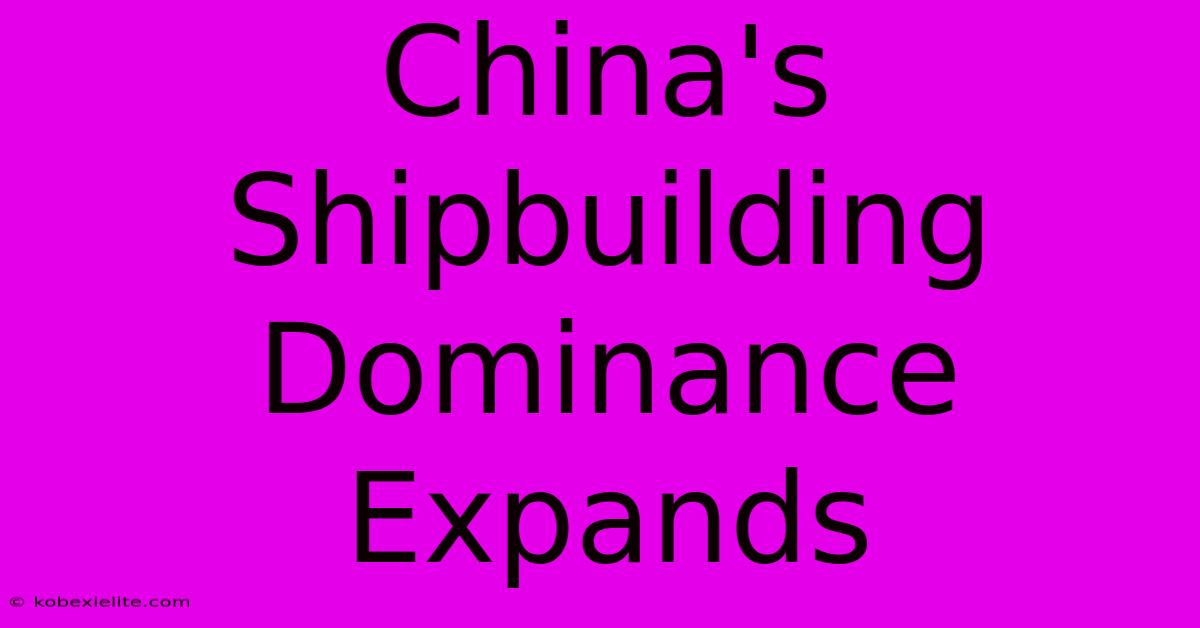 China's Shipbuilding Dominance Expands