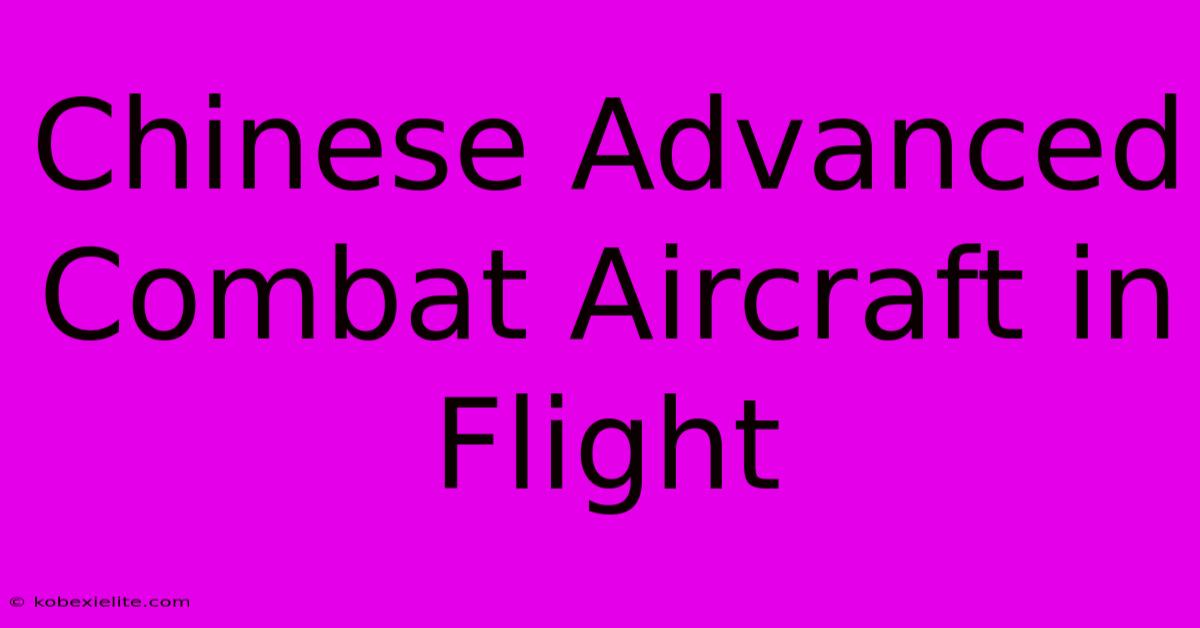 Chinese Advanced Combat Aircraft In Flight