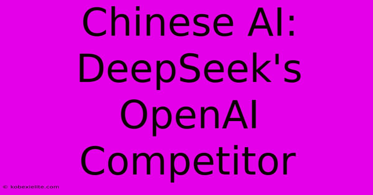 Chinese AI: DeepSeek's OpenAI Competitor