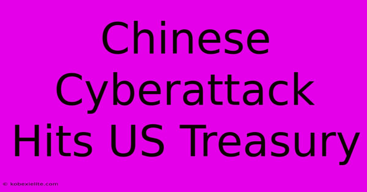 Chinese Cyberattack Hits US Treasury