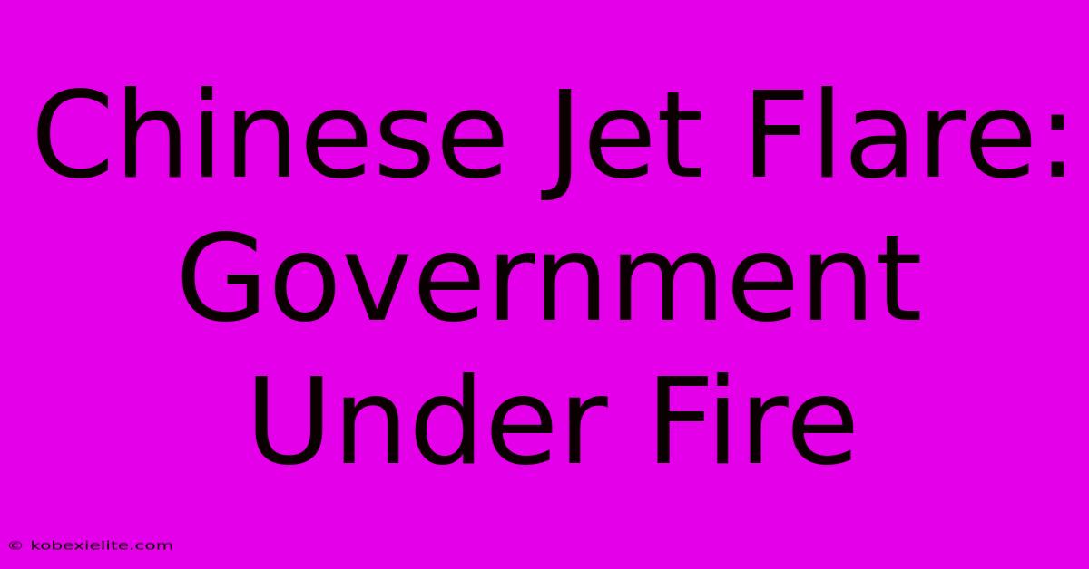 Chinese Jet Flare: Government Under Fire