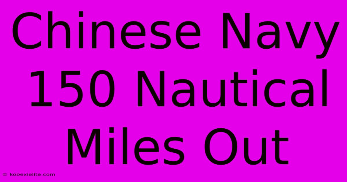 Chinese Navy 150 Nautical Miles Out