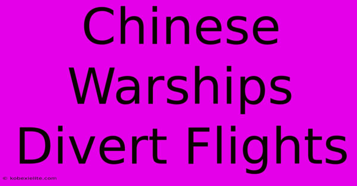 Chinese Warships Divert Flights