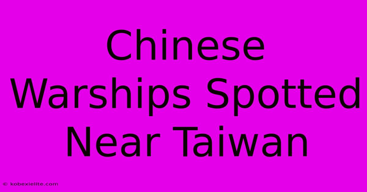 Chinese Warships Spotted Near Taiwan