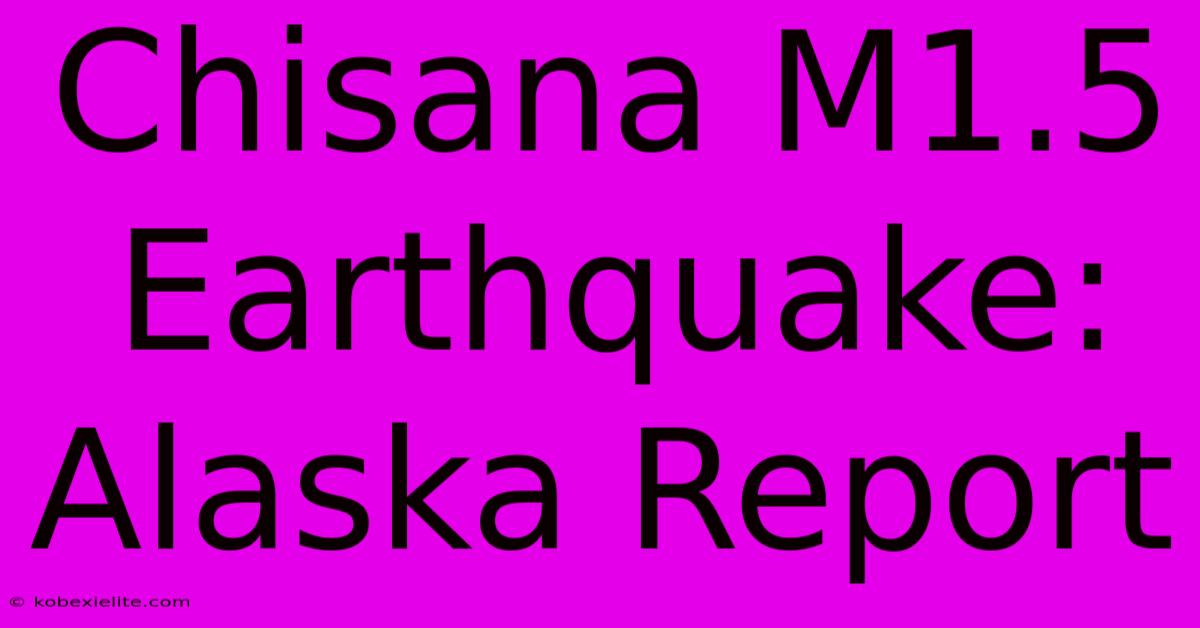 Chisana M1.5 Earthquake: Alaska Report Chisana M1.5 Earthquake: Alaska Report